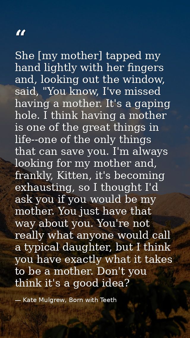 She [my mother] tapped my hand lightly with her fingers and, looking out the window, said, "You know, I've missed having — Kate Mulgrew, Born with Teeth