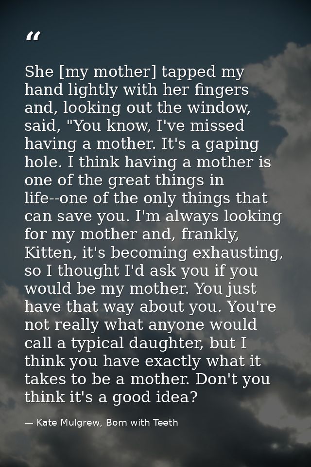 She [my mother] tapped my hand lightly with her fingers and, looking out the window, said, "You know, I've missed having — Kate Mulgrew, Born with Teeth