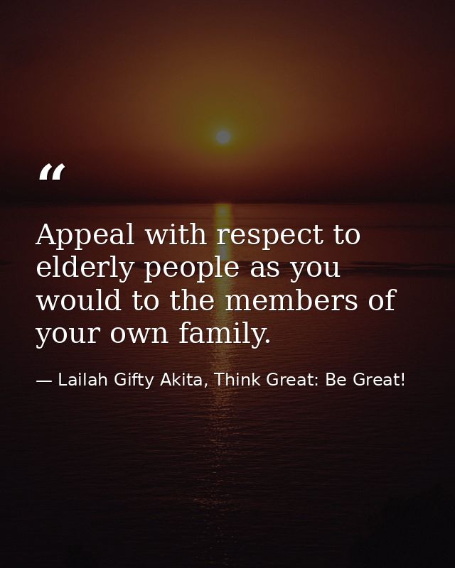 Appeal with respect to elderly people as you would to the members of your own family. — Lailah Gifty Akita, Think Great: Be Great!