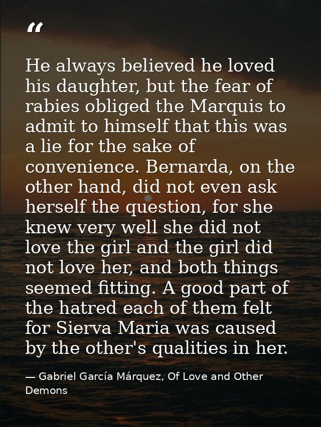 He always believed he loved his daughter, but the fear of rabies obliged the Marquis to admit to himself that this was a — Gabriel García Márquez, Of Love and Other Demons