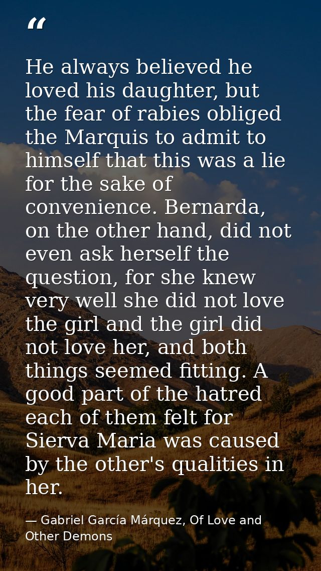 He always believed he loved his daughter, but the fear of rabies obliged the Marquis to admit to himself that this was a — Gabriel García Márquez, Of Love and Other Demons