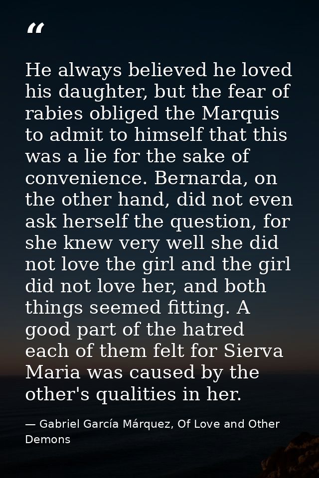 He always believed he loved his daughter, but the fear of rabies obliged the Marquis to admit to himself that this was a — Gabriel García Márquez, Of Love and Other Demons