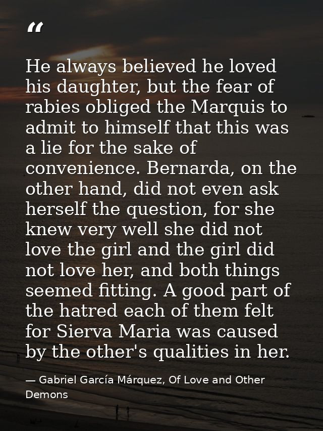 He always believed he loved his daughter, but the fear of rabies obliged the Marquis to admit to himself that this was a — Gabriel García Márquez, Of Love and Other Demons