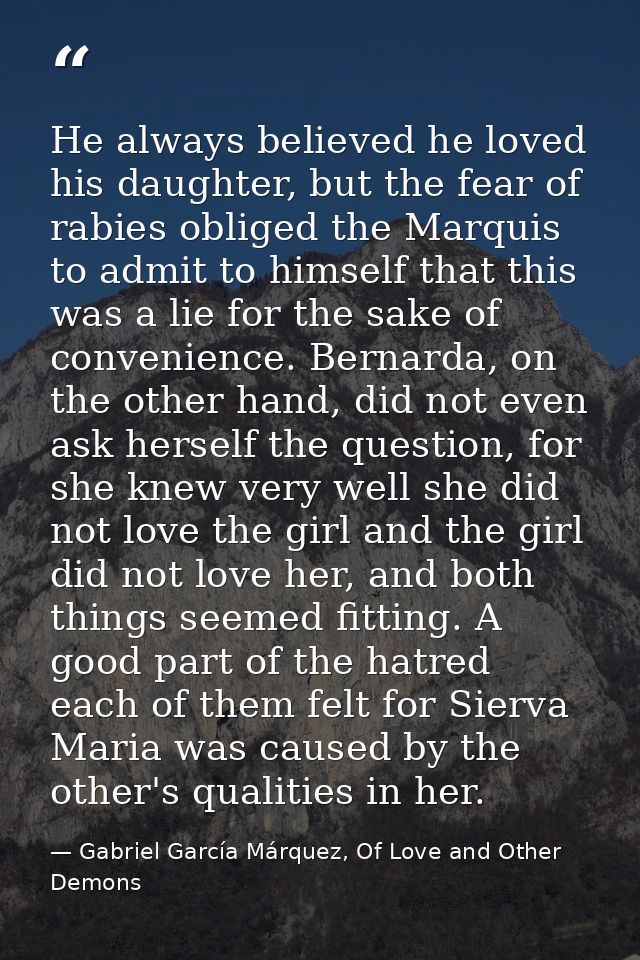 He always believed he loved his daughter, but the fear of rabies obliged the Marquis to admit to himself that this was a — Gabriel García Márquez, Of Love and Other Demons