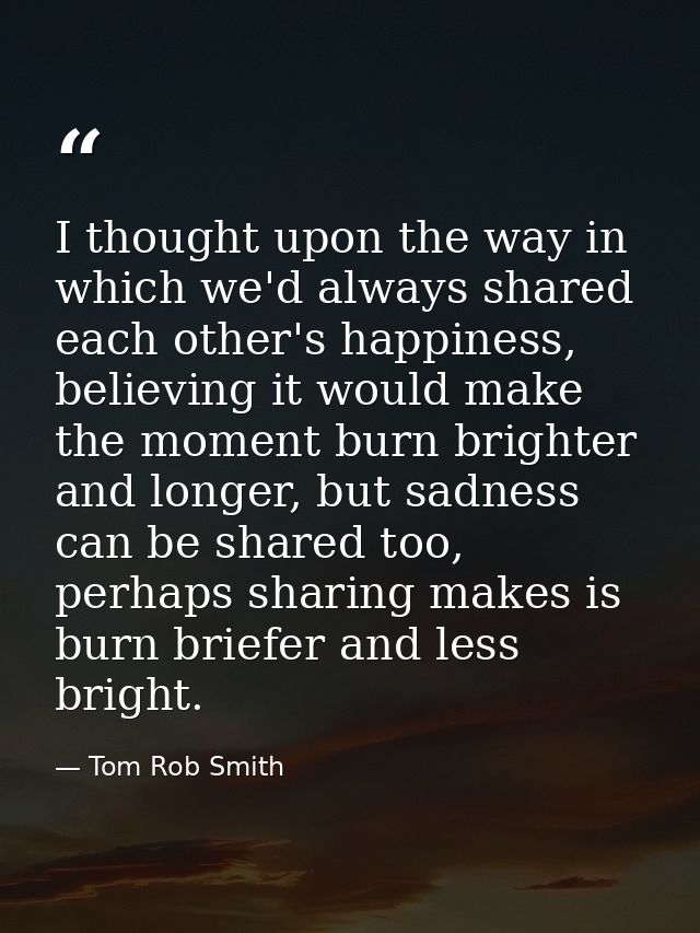 I thought upon the way in which we'd always shared each other's happiness, believing it would make the moment burn brigh — Tom Rob Smith
