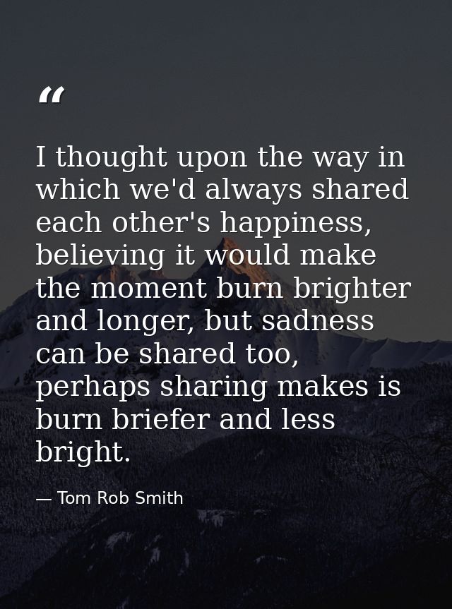 I thought upon the way in which we'd always shared each other's happiness, believing it would make the moment burn brigh — Tom Rob Smith