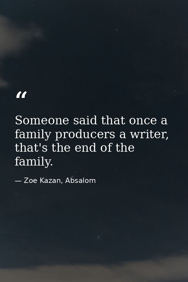 Someone said that once a family producers a writer, that's the end of the family. — Zoe Kazan, Absalom