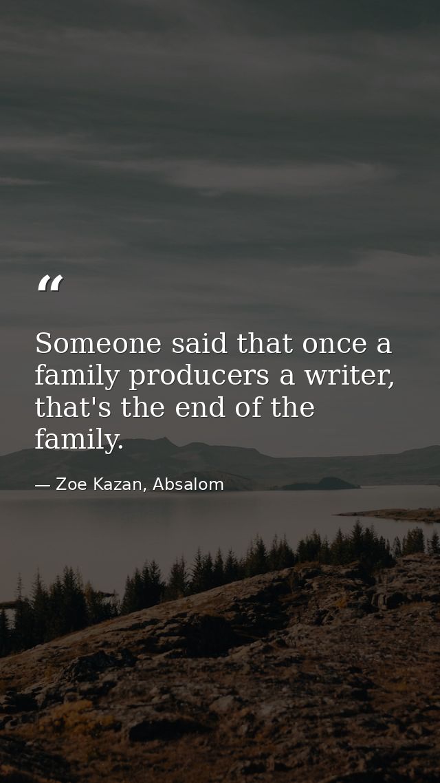 Someone said that once a family producers a writer, that's the end of the family. — Zoe Kazan, Absalom