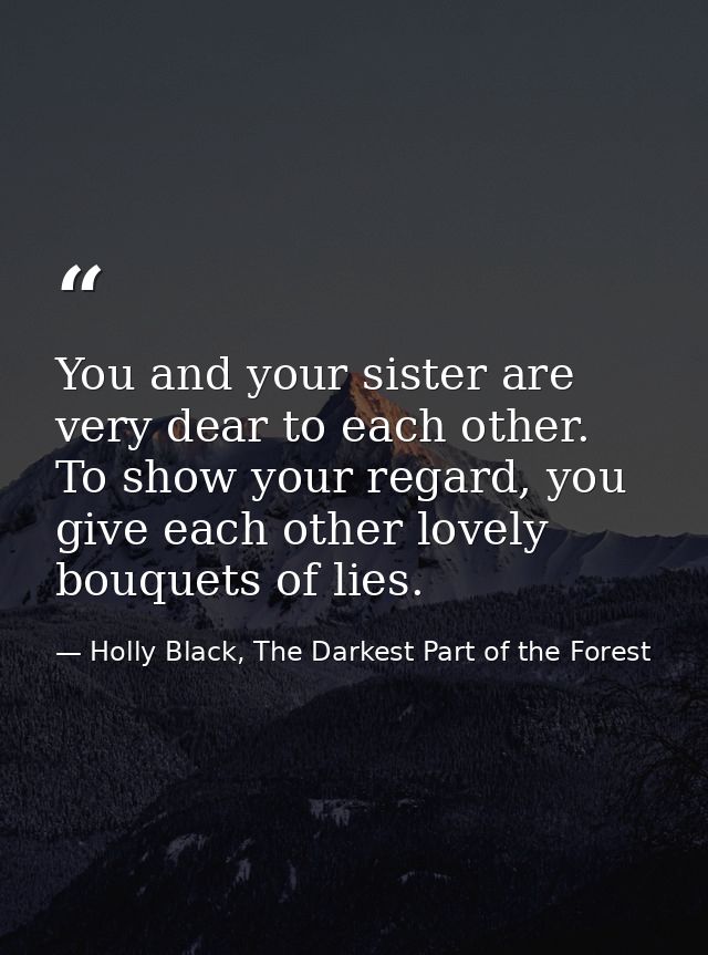 You and your sister are very dear to each other. To show your regard, you give each other lovely bouquets of lies. — Holly Black, The Darkest Part of the Forest
