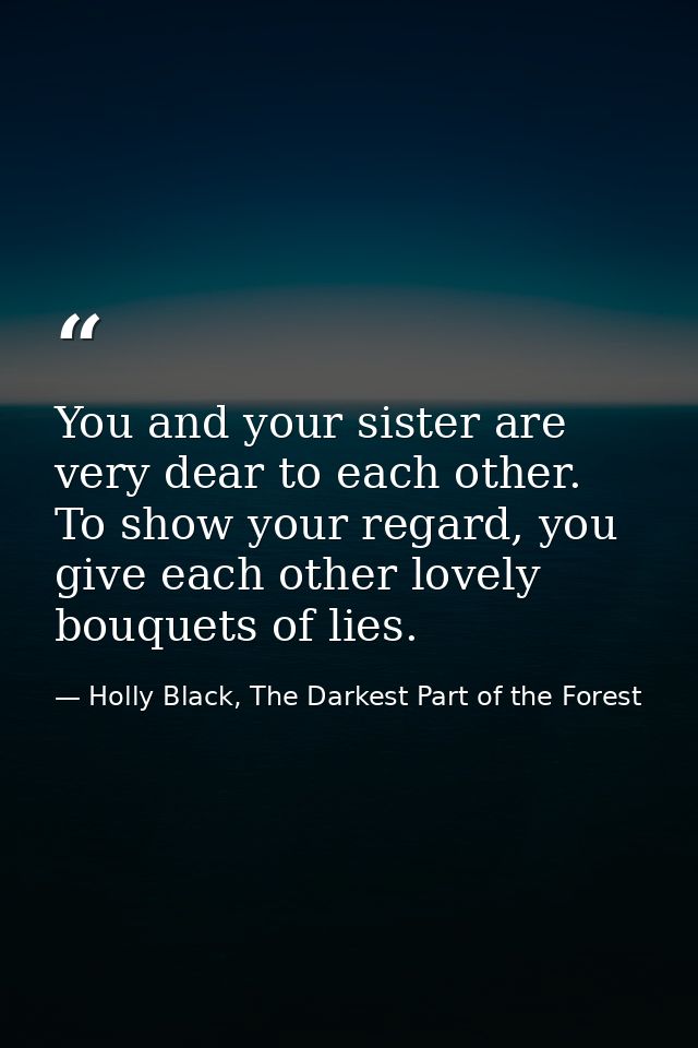 You and your sister are very dear to each other. To show your regard, you give each other lovely bouquets of lies. — Holly Black, The Darkest Part of the Forest
