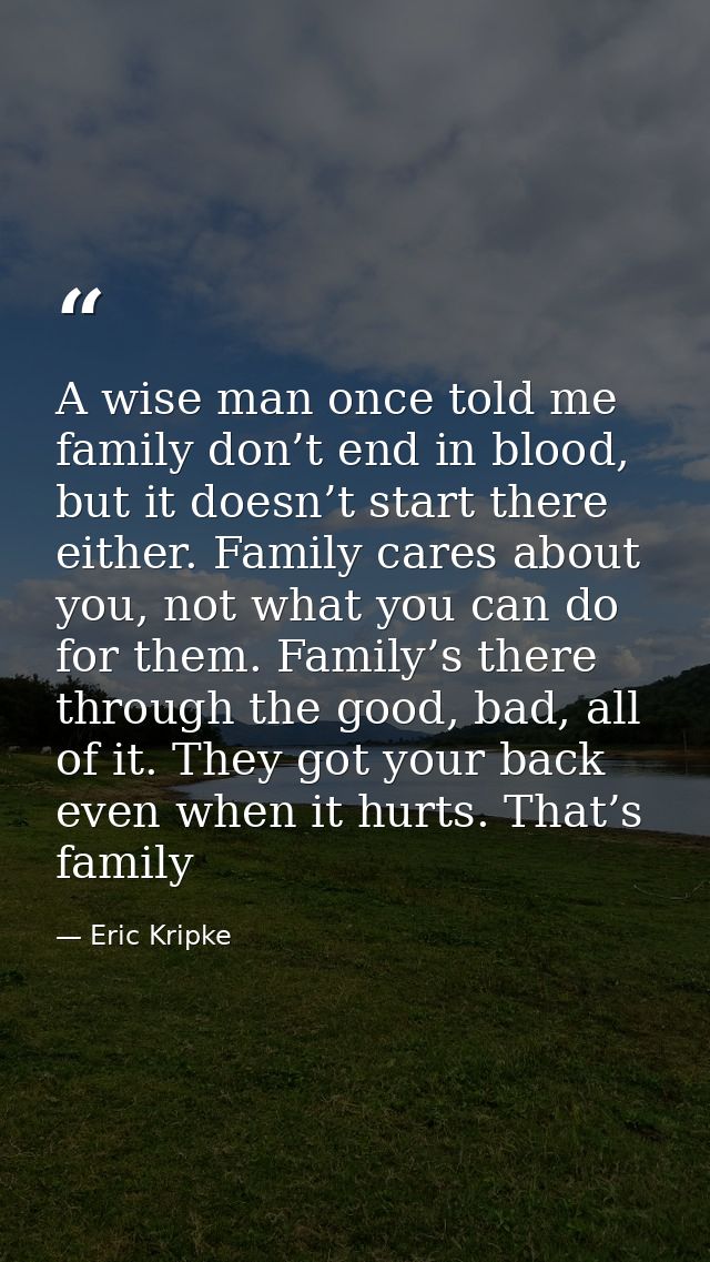 A wise man once told me family don’t end in blood, but it doesn’t start there either. Family cares about you, not what y — Eric Kripke