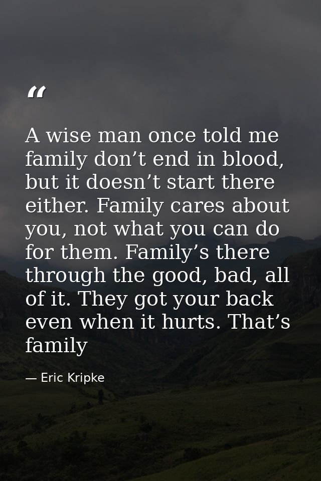 A wise man once told me family don’t end in blood, but it doesn’t start there either. Family cares about you, not what y — Eric Kripke