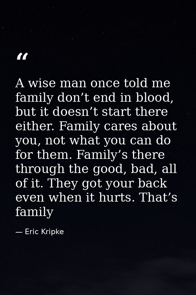 A wise man once told me family don’t end in blood, but it doesn’t start there either. Family cares about you, not what y — Eric Kripke