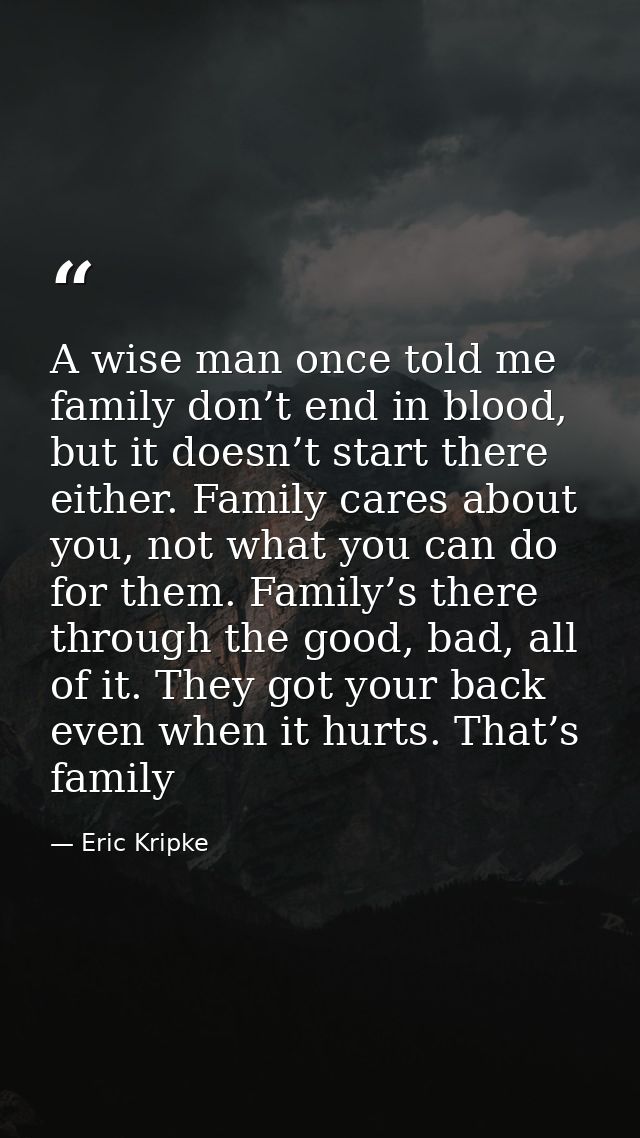 A wise man once told me family don’t end in blood, but it doesn’t start there either. Family cares about you, not what y — Eric Kripke