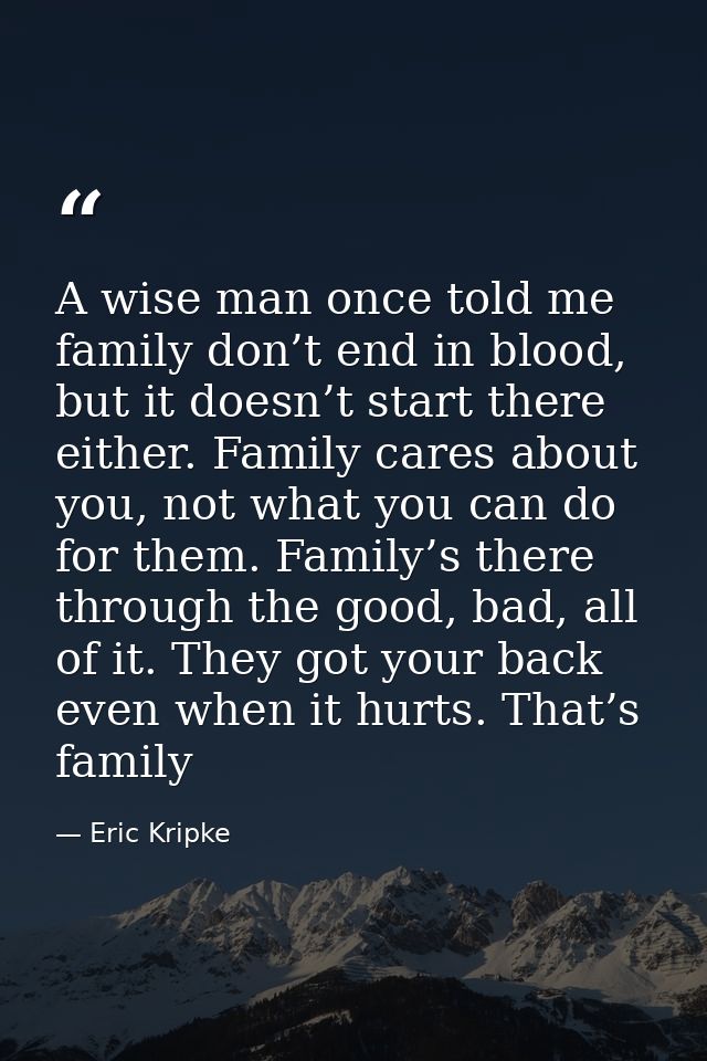 A wise man once told me family don’t end in blood, but it doesn’t start there either. Family cares about you, not what y — Eric Kripke