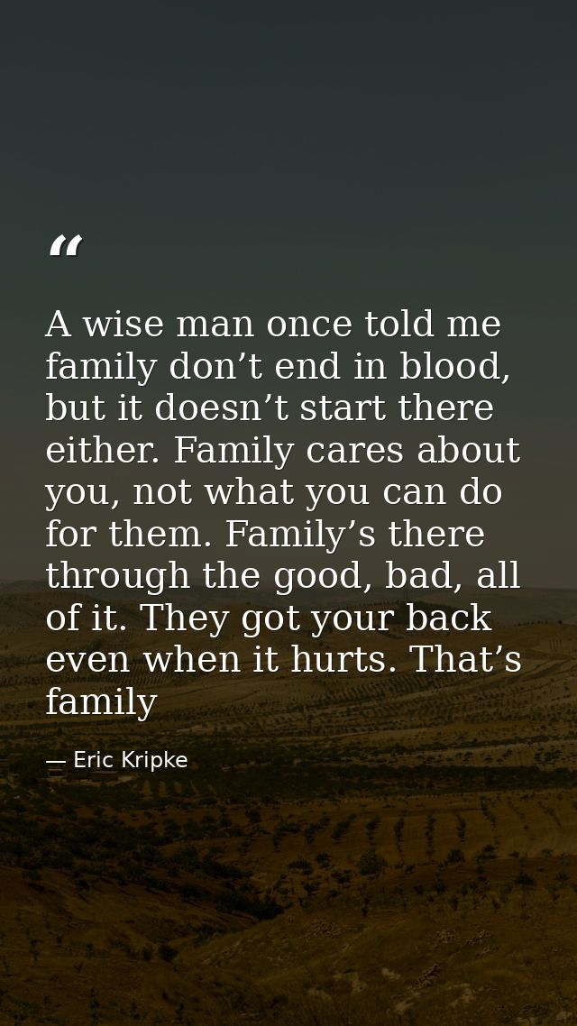 A wise man once told me family don’t end in blood, but it doesn’t start there either. Family cares about you, not what y — Eric Kripke
