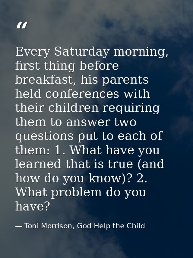 Every Saturday morning, first thing before breakfast, his parents held conferences with their children requiring them to — Toni Morrison, God Help the Child