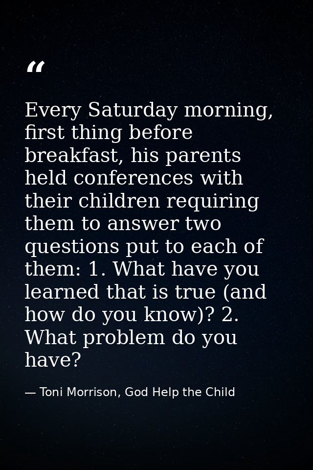 Every Saturday morning, first thing before breakfast, his parents held conferences with their children requiring them to — Toni Morrison, God Help the Child