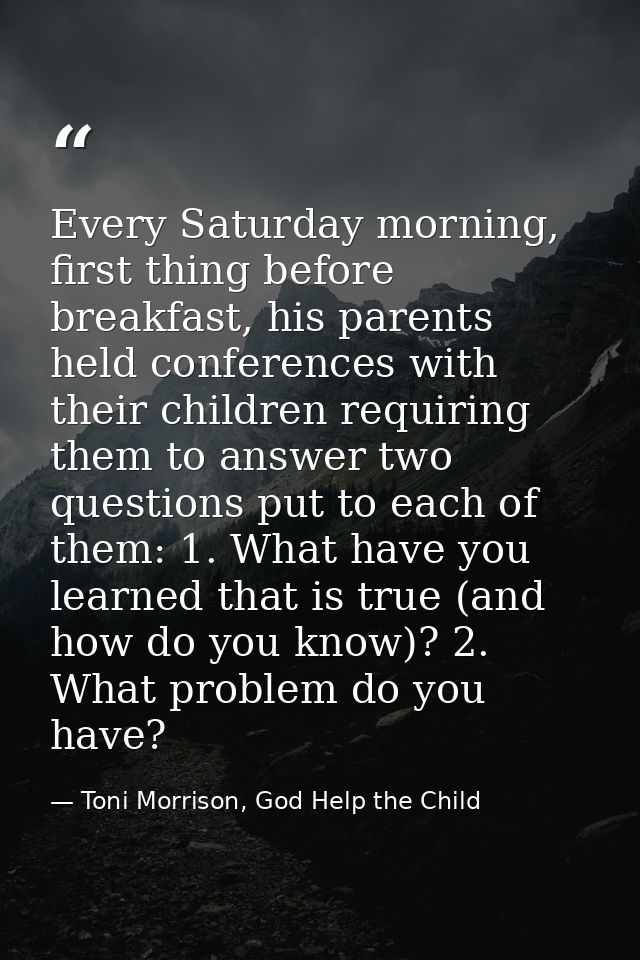 Every Saturday morning, first thing before breakfast, his parents held conferences with their children requiring them to — Toni Morrison, God Help the Child