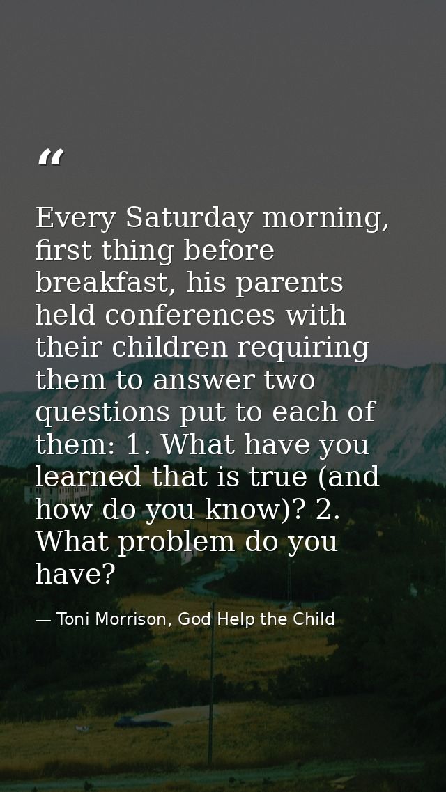 Every Saturday morning, first thing before breakfast, his parents held conferences with their children requiring them to — Toni Morrison, God Help the Child