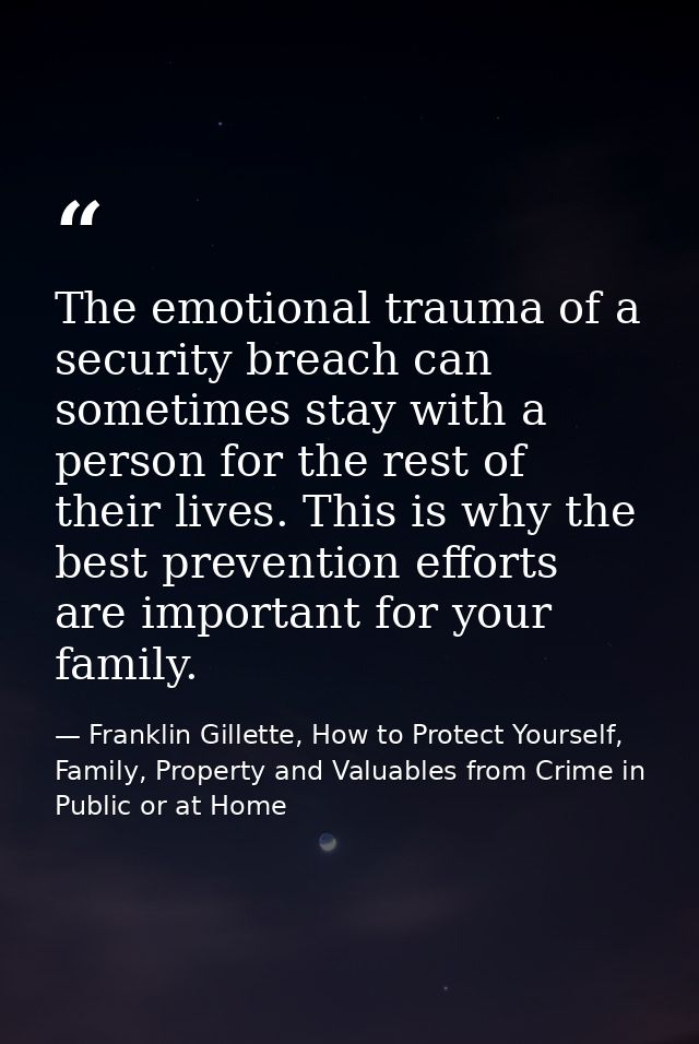 The emotional trauma of a security breach can sometimes stay with a person for the rest of their lives. This is why the  — Franklin Gillette, How to Protect Yourself, Family, Property and Valuables from Crime in Public or at Home