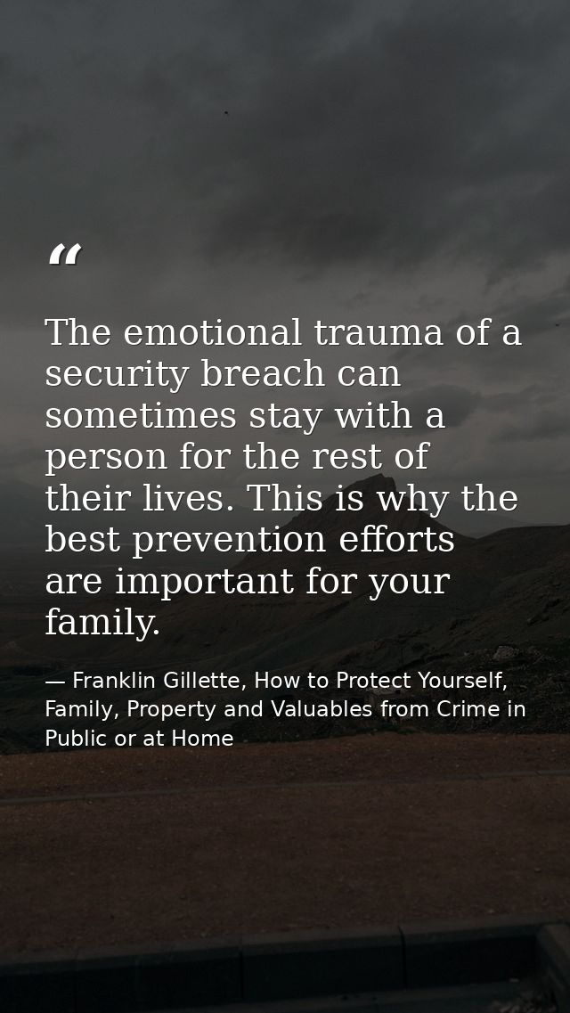 The emotional trauma of a security breach can sometimes stay with a person for the rest of their lives. This is why the  — Franklin Gillette, How to Protect Yourself, Family, Property and Valuables from Crime in Public or at Home
