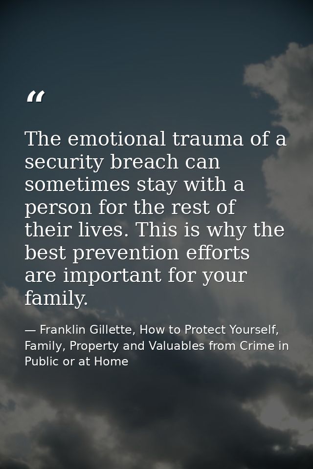 The emotional trauma of a security breach can sometimes stay with a person for the rest of their lives. This is why the  — Franklin Gillette, How to Protect Yourself, Family, Property and Valuables from Crime in Public or at Home