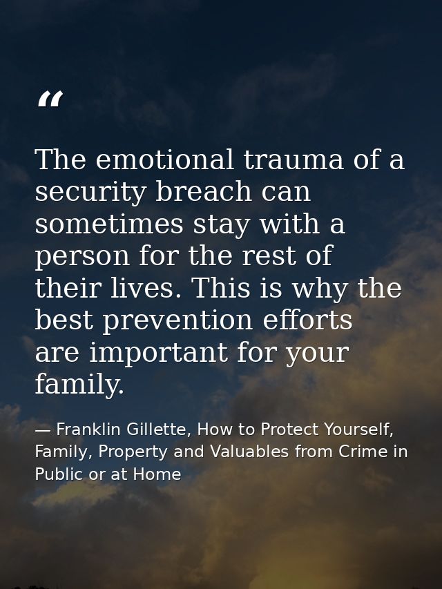 The emotional trauma of a security breach can sometimes stay with a person for the rest of their lives. This is why the  — Franklin Gillette, How to Protect Yourself, Family, Property and Valuables from Crime in Public or at Home