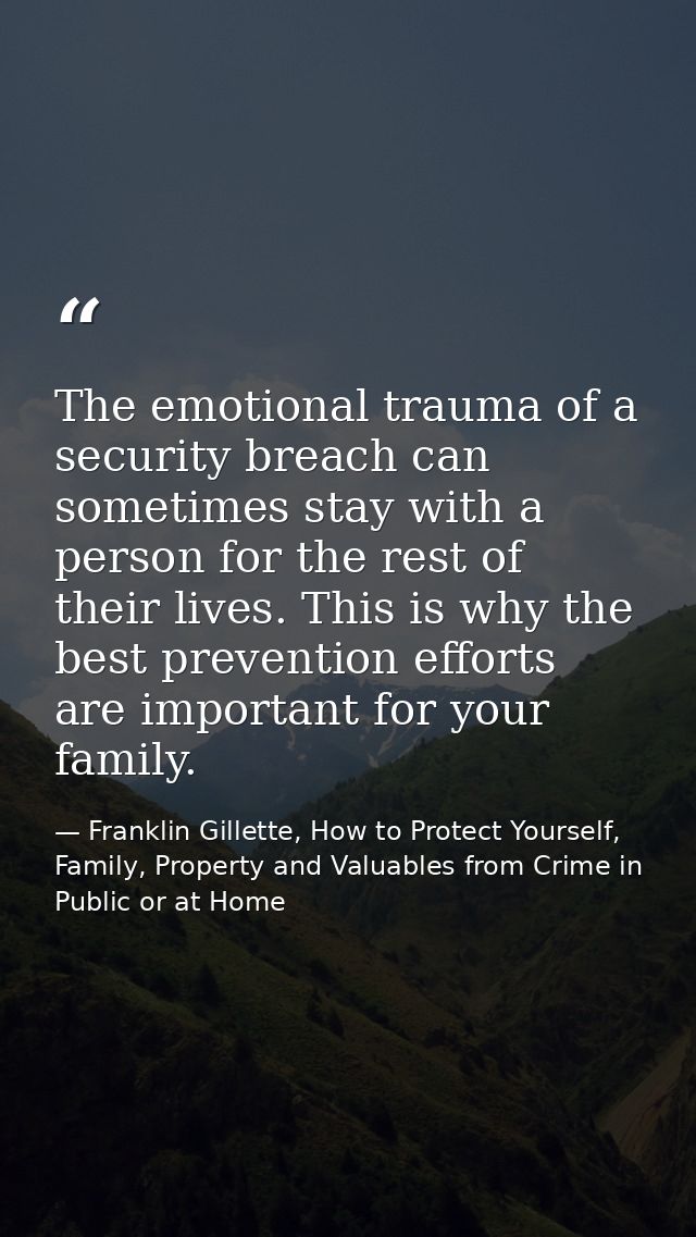 The emotional trauma of a security breach can sometimes stay with a person for the rest of their lives. This is why the  — Franklin Gillette, How to Protect Yourself, Family, Property and Valuables from Crime in Public or at Home