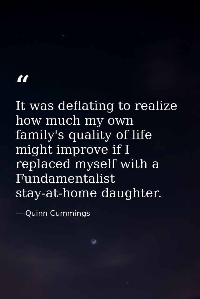 It was deflating to realize how much my own family's quality of life might improve if I replaced myself with a Fundament — Quinn Cummings