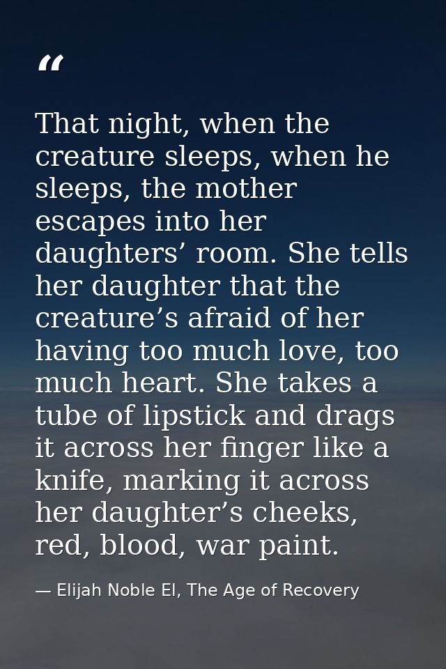 That night, when the creature sleeps, when he sleeps, the mother escapes into her daughters’ room. She tells her daughte — Elijah Noble El, The Age of Recovery