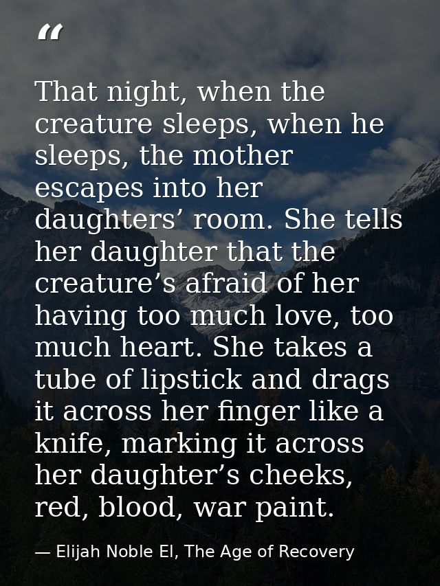 That night, when the creature sleeps, when he sleeps, the mother escapes into her daughters’ room. She tells her daughte — Elijah Noble El, The Age of Recovery