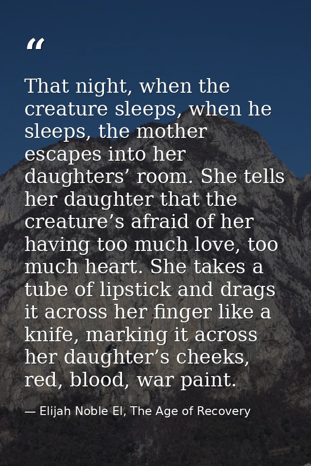 That night, when the creature sleeps, when he sleeps, the mother escapes into her daughters’ room. She tells her daughte — Elijah Noble El, The Age of Recovery