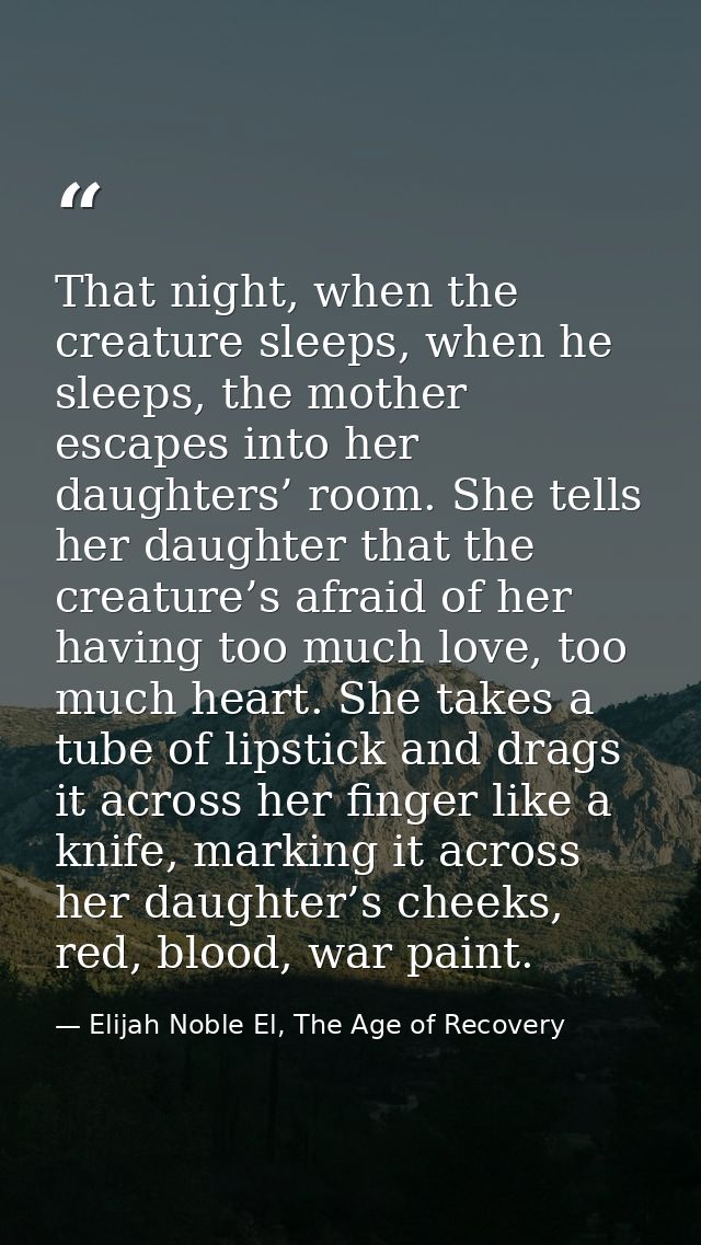 That night, when the creature sleeps, when he sleeps, the mother escapes into her daughters’ room. She tells her daughte — Elijah Noble El, The Age of Recovery