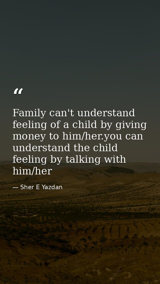 Family can't understand feeling of a child by giving money to him/her.you can understand the child feeling by talking wi — Sher E Yazdan