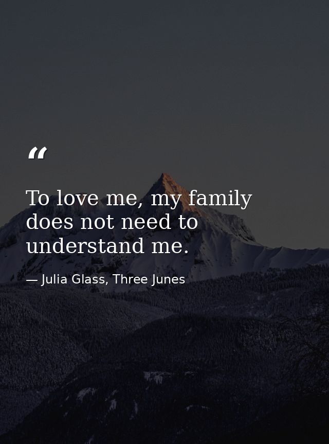 To love me, my family does not need to understand me. — Julia Glass, Three Junes