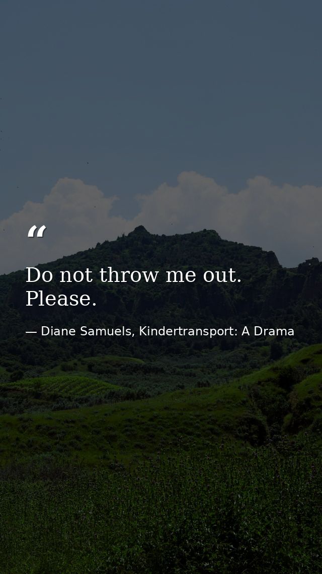 Do not throw me out. Please. — Diane Samuels, Kindertransport: A Drama