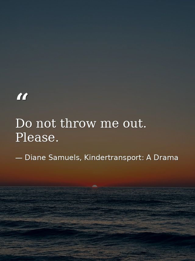 Do not throw me out. Please. — Diane Samuels, Kindertransport: A Drama