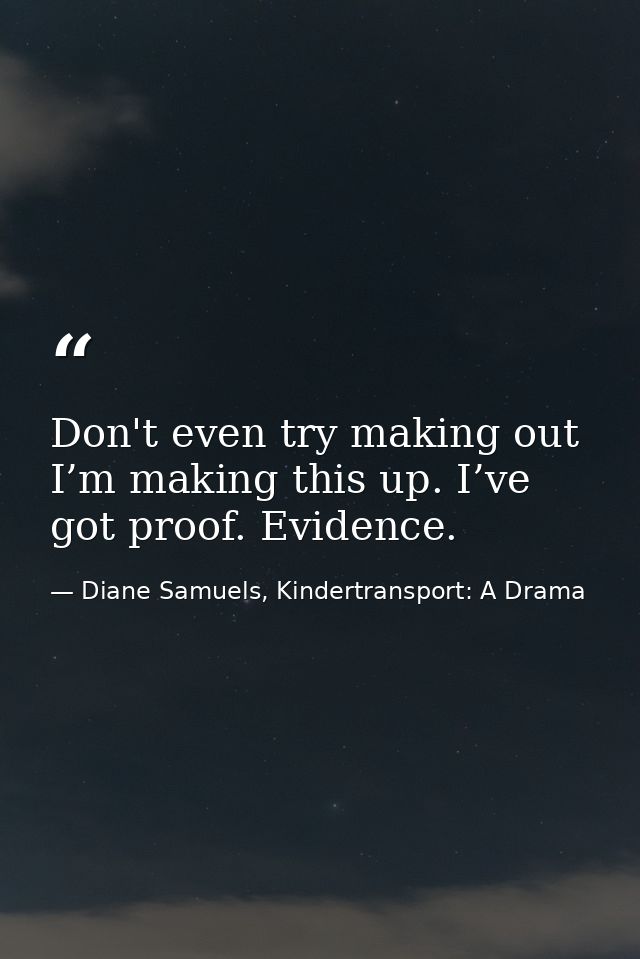 Don't even try making out I’m making this up. I’ve got proof. Evidence. — Diane Samuels, Kindertransport: A Drama