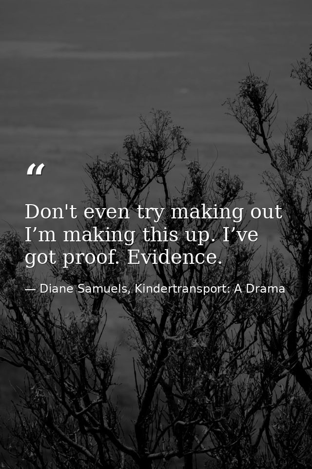 Don't even try making out I’m making this up. I’ve got proof. Evidence. — Diane Samuels, Kindertransport: A Drama