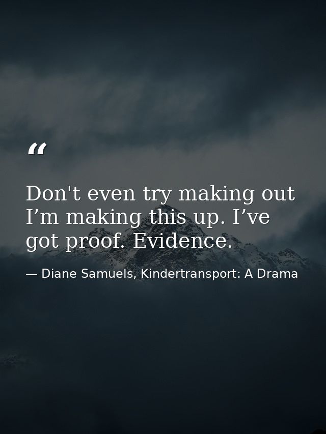 Don't even try making out I’m making this up. I’ve got proof. Evidence. — Diane Samuels, Kindertransport: A Drama
