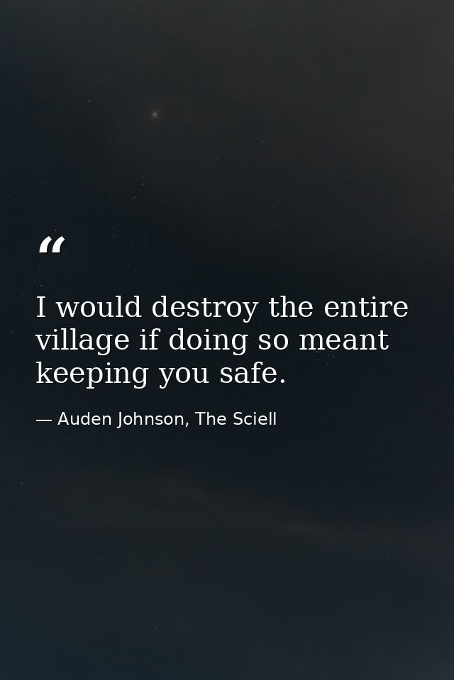 I would destroy the entire village if doing so meant keeping you safe. — Auden Johnson, The Sciell