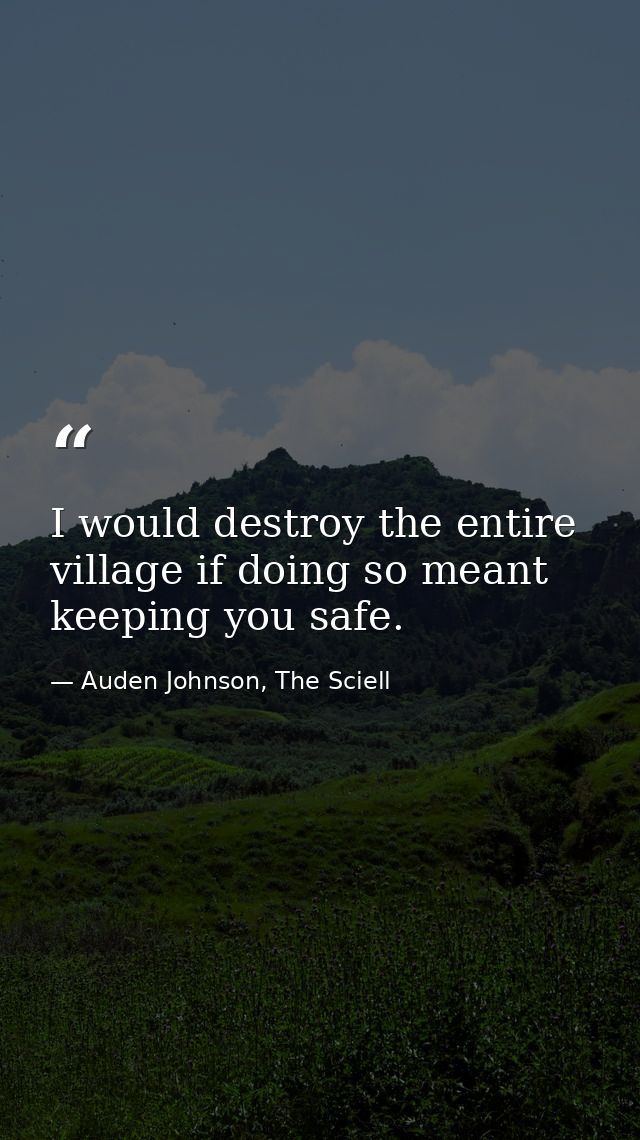 I would destroy the entire village if doing so meant keeping you safe. — Auden Johnson, The Sciell