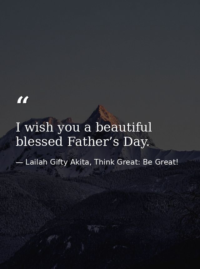 I wish you a beautiful blessed Father’s Day. — Lailah Gifty Akita, Think Great: Be Great!