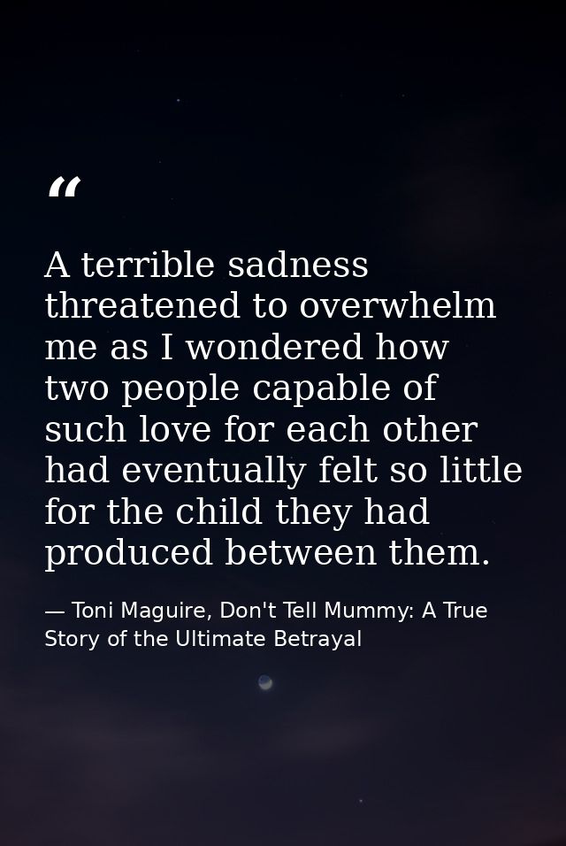 A terrible sadness threatened to overwhelm me as I wondered how two people capable of such love for each other had event — Toni Maguire, Don't Tell Mummy: A True Story of the Ultimate Betrayal