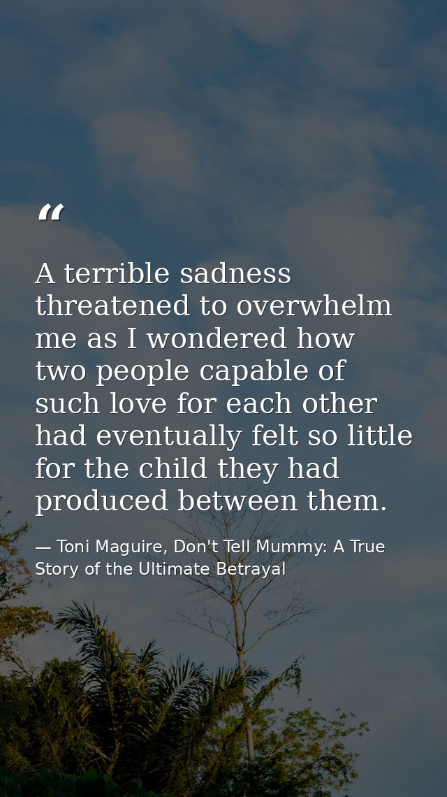A terrible sadness threatened to overwhelm me as I wondered how two people capable of such love for each other had event — Toni Maguire, Don't Tell Mummy: A True Story of the Ultimate Betrayal