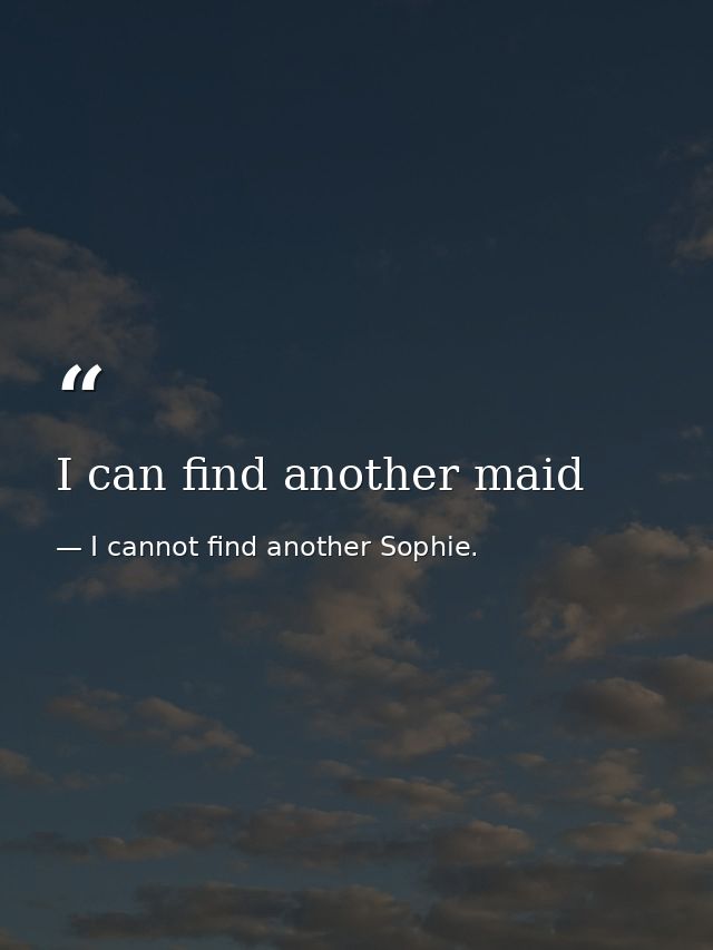I can find another maid — I cannot find another Sophie.