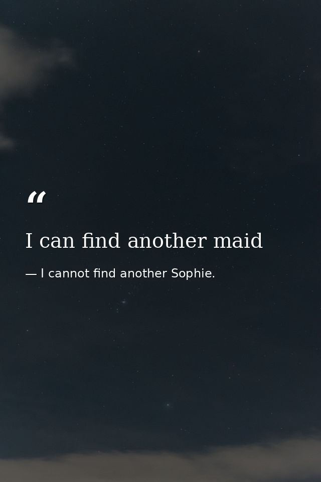 I can find another maid — I cannot find another Sophie.