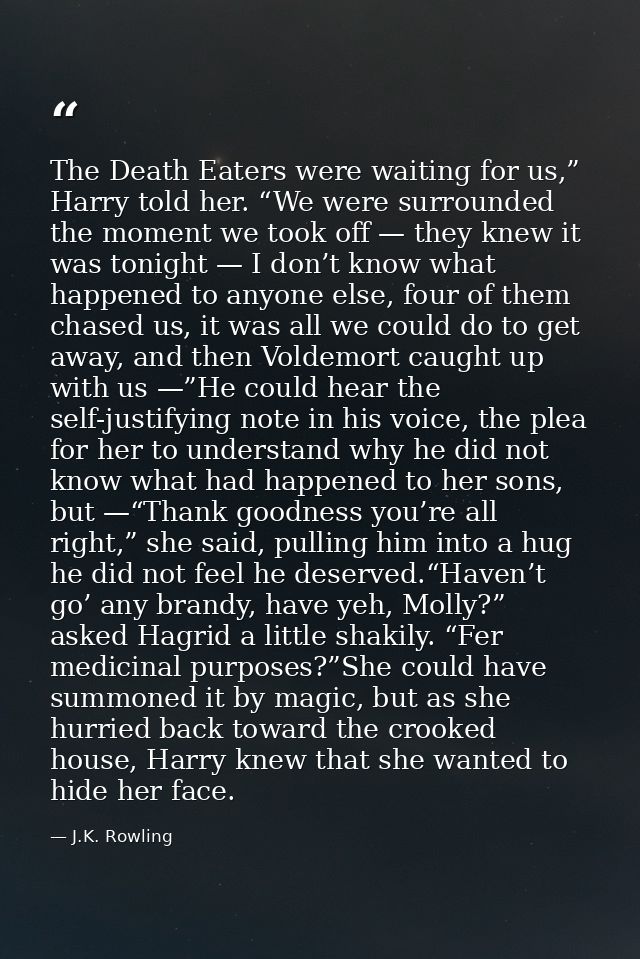 The Death Eaters were waiting for us,” Harry told her. “We were surrounded the moment we took off — they knew it was ton — J.K. Rowling