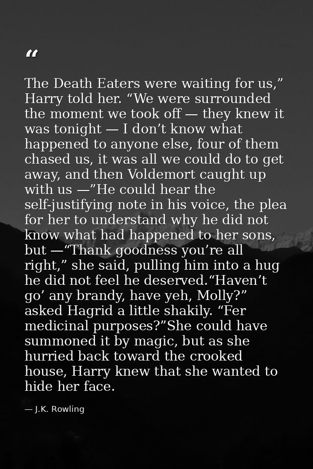 The Death Eaters were waiting for us,” Harry told her. “We were surrounded the moment we took off — they knew it was ton — J.K. Rowling